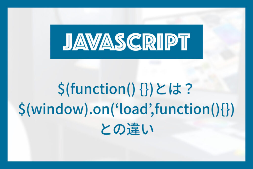 $(function() {})の意味は？$(window).on(‘load’,function(){})との違い