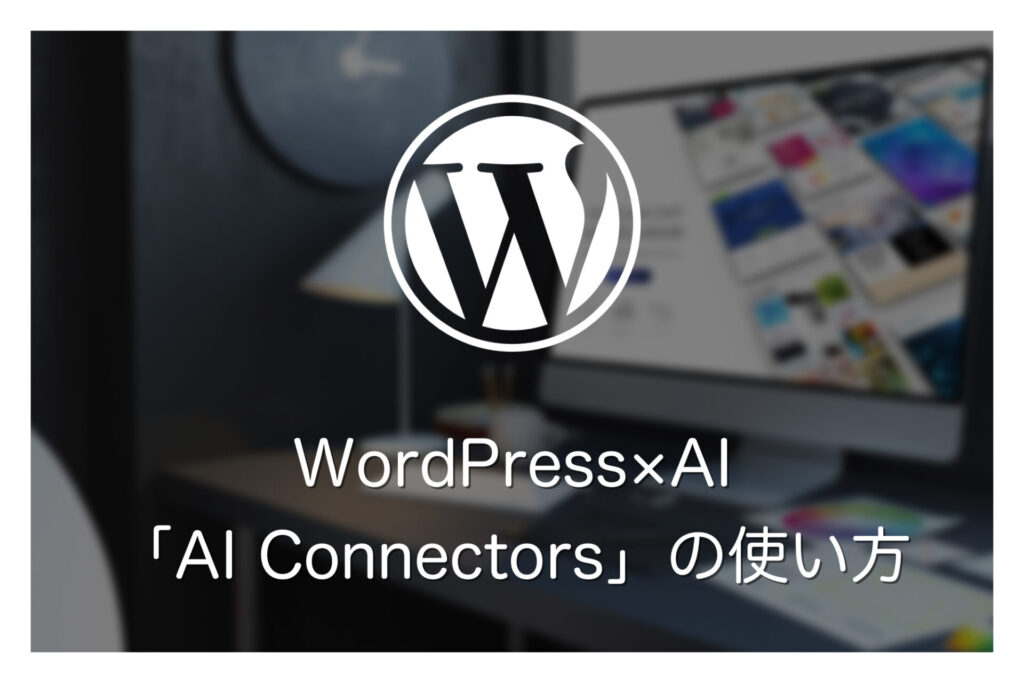 【WordPress×AI】Ver7.0からの新機能「AI Connectors」の使い方を徹底解説
